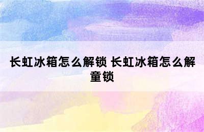 长虹冰箱怎么解锁 长虹冰箱怎么解童锁